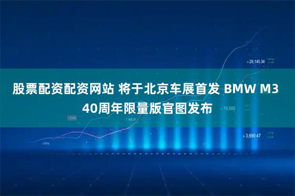 股票配资配资网站 将于北京车展首发 BMW M3 40周年限量版官图发布
