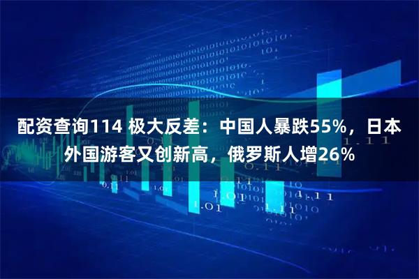 配资查询114 极大反差：中国人暴跌55%，日本外国游客又创新高，俄罗斯人增26%