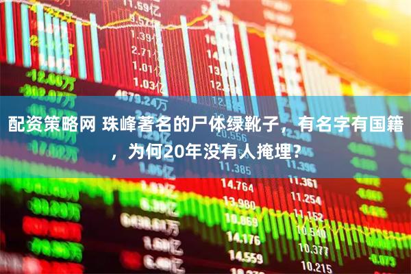 配资策略网 珠峰著名的尸体绿靴子，有名字有国籍，为何20年没有人掩埋？