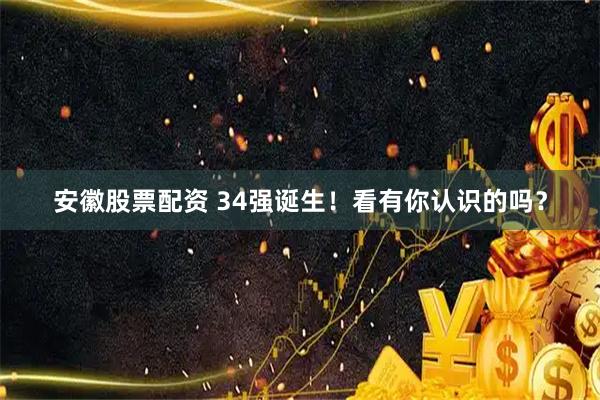 安徽股票配资 34强诞生！看有你认识的吗？