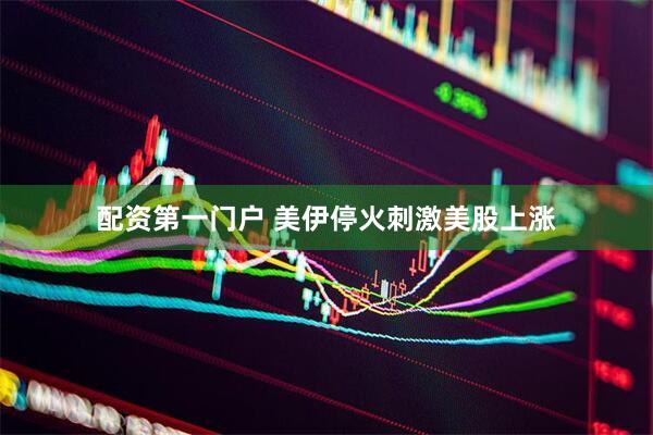 配资第一门户 美伊停火刺激美股上涨