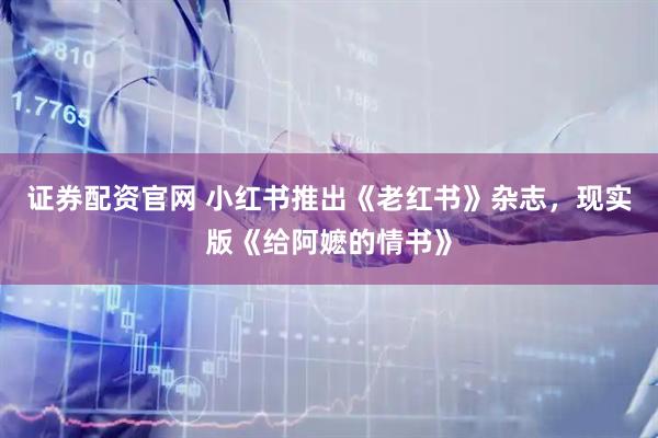 证券配资官网 小红书推出《老红书》杂志，现实版《给阿嬷的情书》
