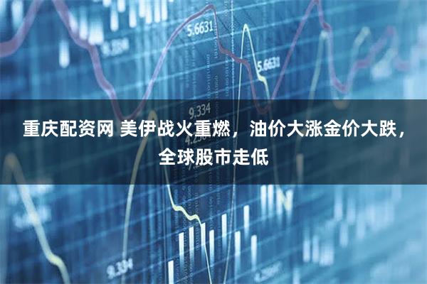 重庆配资网 美伊战火重燃，油价大涨金价大跌，全球股市走低